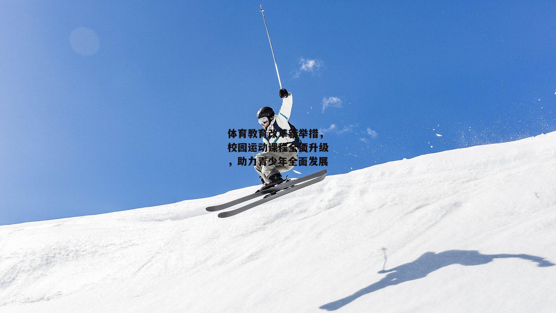 体育教育改革新举措，校园运动课程全面升级，助力青少年全面发展
