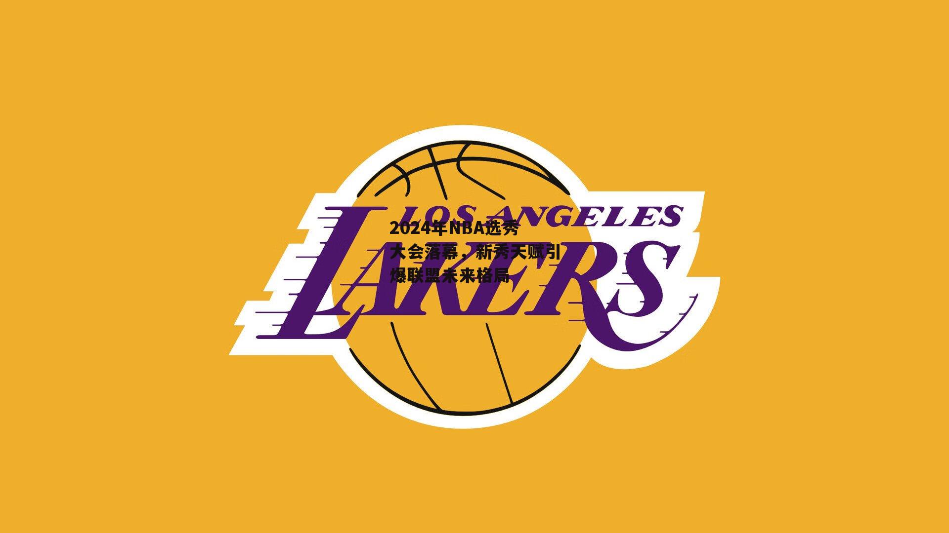 2024年NBA选秀大会落幕，新秀天赋引爆联盟未来格局