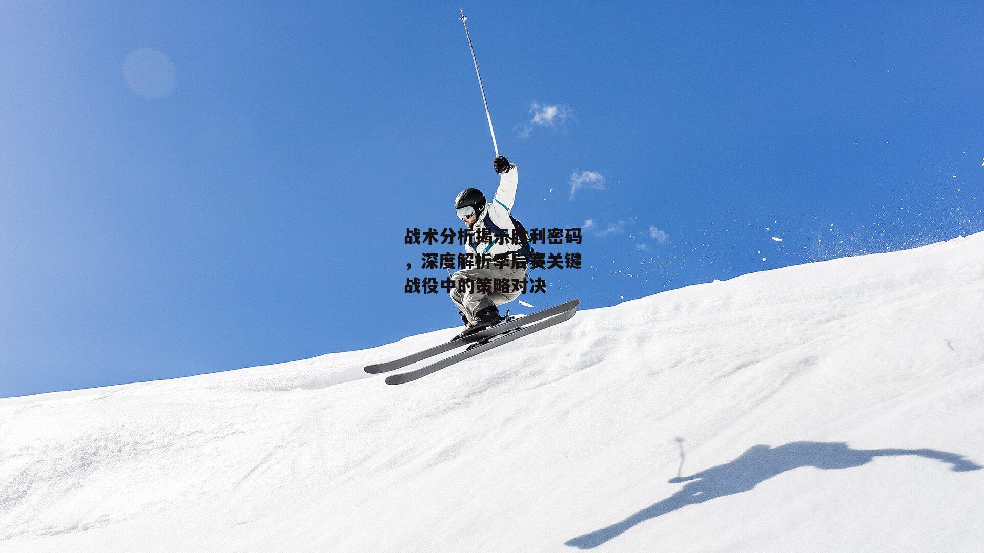 战术分析揭示胜利密码，深度解析季后赛关键战役中的策略对决